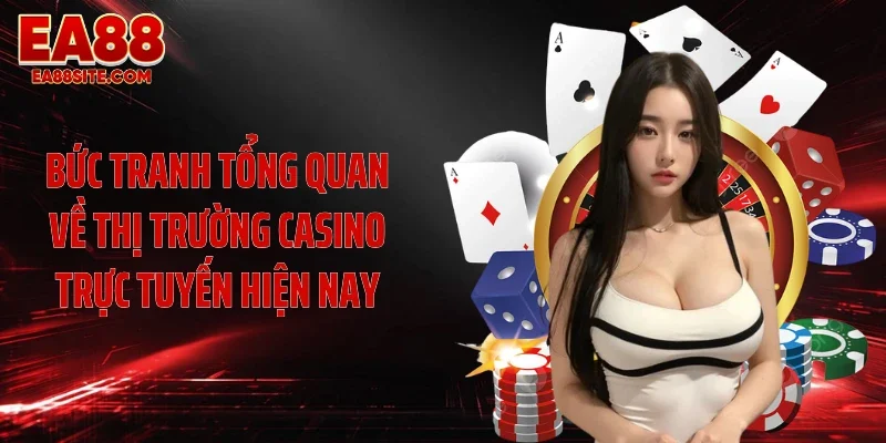 Bức tranh tổng quan về thị trường casino trực tuyến hiện nay