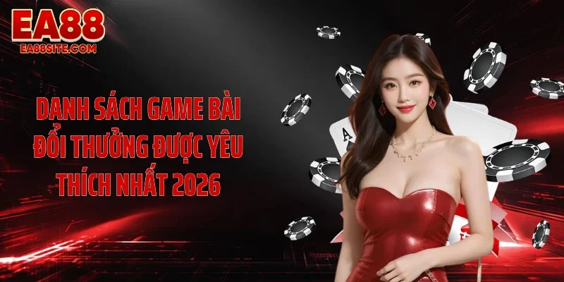 Danh sách game bài đổi thưởng được yêu thích nhất 2026