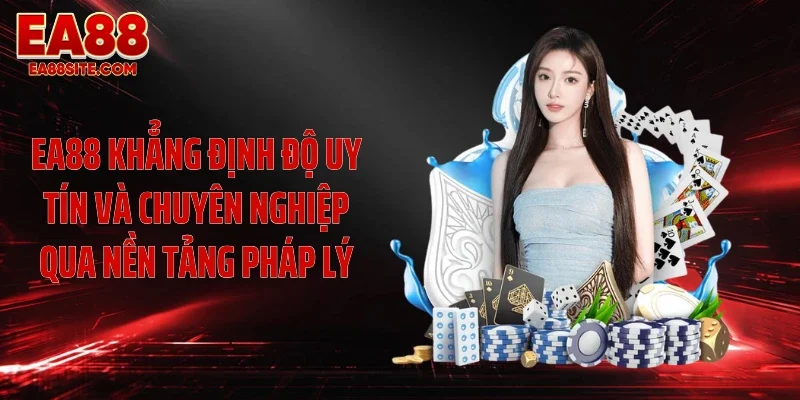 EA88 khẳng định độ uy tín và chuyên nghiệp qua nền tảng pháp lý