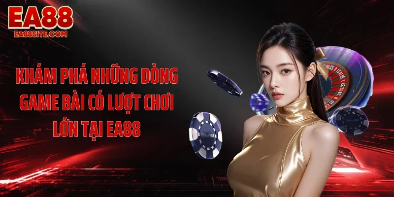 Khám phá những dòng game bài có lượt chơi lớn tại EA88