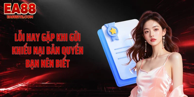 Lỗi hay gặp khi gửi khiếu nại bản quyền bạn nên biết