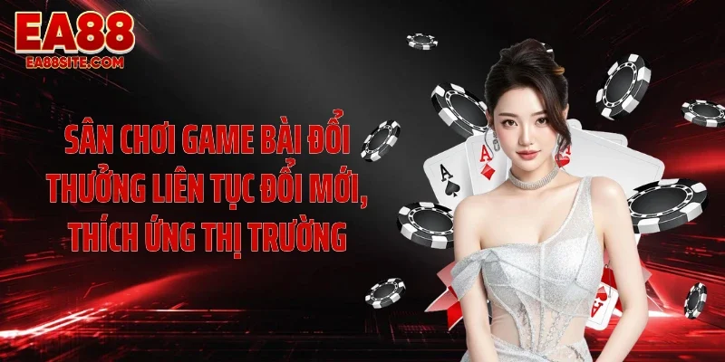 Sân chơi game bài đổi thưởng liên tục đổi mới, thích ứng thị trường