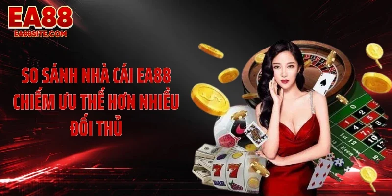 So sánh nhà cái EA88 chiếm ưu thế hơn nhiều đối thủ